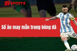 Số áo may mắn trong bóng đá của các cầu thủ nổi tiếng