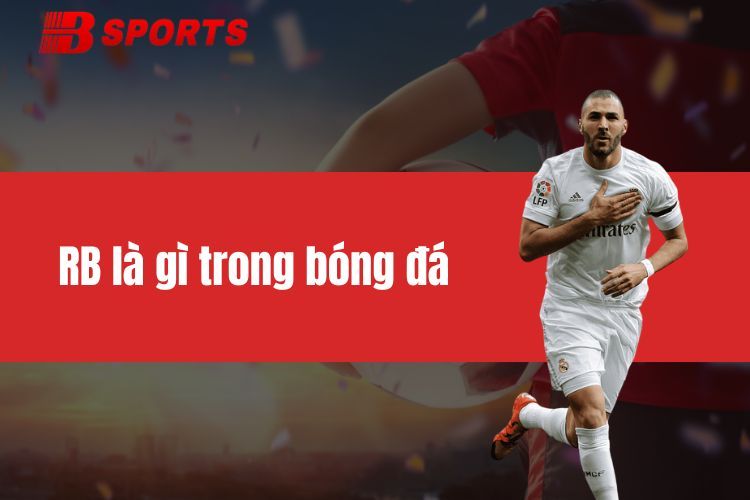 RB là gì trong bóng đá? Tổng hợp tất tần tật thông tin về vị trí RB
